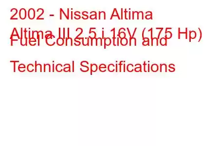 2002 - Nissan Altima
Altima III 2.5 i 16V (175 Hp) Fuel Consumption and Technical Specifications