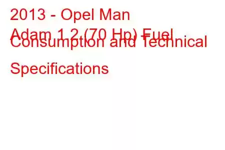 2013 - Opel Man
Adam 1.2 (70 Hp) Fuel Consumption and Technical Specifications