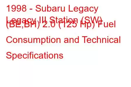 1998 - Subaru Legacy
Legacy III Station (SW) (BE,BH) 2.0 (125 Hp) Fuel Consumption and Technical Specifications