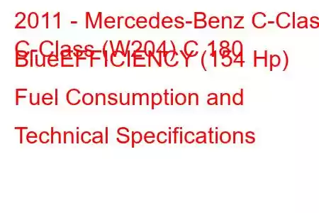 2011 - Mercedes-Benz C-Class
C-Class (W204) C 180 BlueEFFICIENCY (154 Hp) Fuel Consumption and Technical Specifications