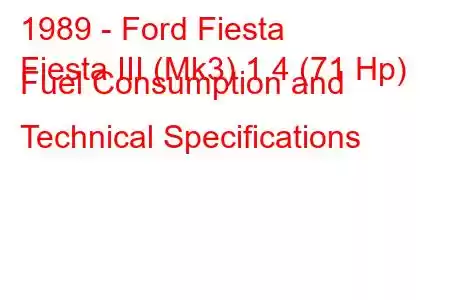 1989 - Ford Fiesta
Fiesta III (Mk3) 1.4 (71 Hp) Fuel Consumption and Technical Specifications