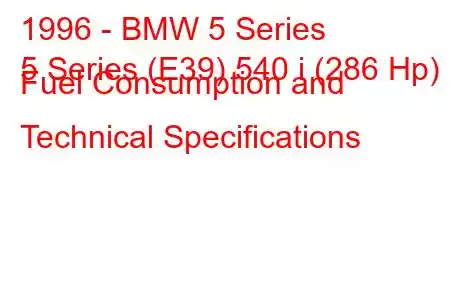 1996 - BMW 5 Series
5 Series (E39) 540 i (286 Hp) Fuel Consumption and Technical Specifications