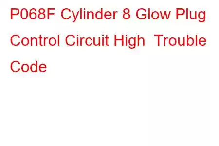  P068F Cylinder 8 Glow Plug Control Circuit High Trouble Code