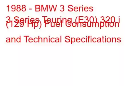 1988 - BMW 3 Series
3 Series Touring (E30) 320 i (129 Hp) Fuel Consumption and Technical Specifications