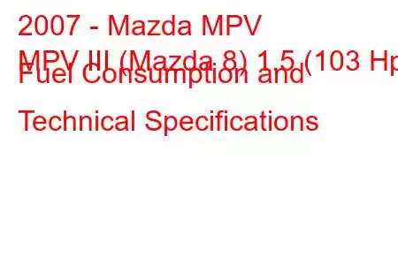 2007 - Mazda MPV
MPV III (Mazda 8) 1.5 (103 Hp) Fuel Consumption and Technical Specifications