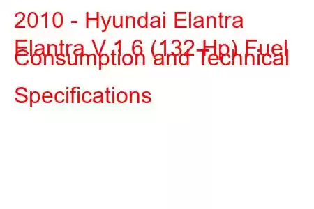 2010 - Hyundai Elantra
Elantra V 1.6 (132 Hp) Fuel Consumption and Technical Specifications