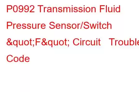  P0992 Transmission Fluid Pressure Sensor/Switch "F" Circuit Trouble Code