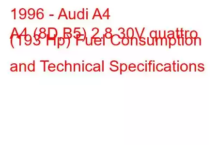 1996 - Audi A4
A4 (8D,B5) 2.8 30V quattro (193 Hp) Fuel Consumption and Technical Specifications