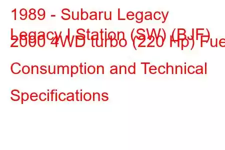 1989 - Subaru Legacy
Legacy I Station (SW) (BJF) 2000 4WD turbo (220 Hp) Fuel Consumption and Technical Specifications