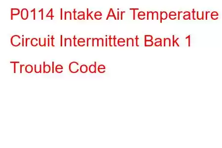 P0114 Intake Air Temperature Circuit Intermittent Bank 1 Trouble Code