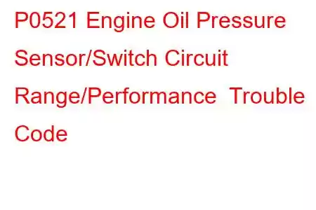 P0521 Engine Oil Pressure Sensor/Switch Circuit Range/Performance Trouble Code