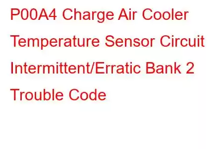 P00A4 Charge Air Cooler Temperature Sensor Circuit Intermittent/Erratic Bank 2 Trouble Code