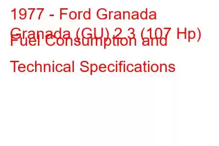 1977 - Ford Granada
Granada (GU) 2.3 (107 Hp) Fuel Consumption and Technical Specifications