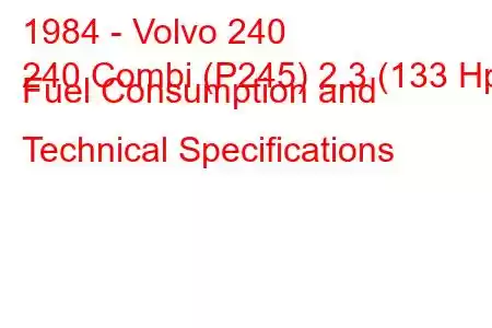 1984 - Volvo 240
240 Combi (P245) 2.3 (133 Hp) Fuel Consumption and Technical Specifications