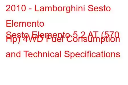 2010 - Lamborghini Sesto Elemento
Sesto Elemento 5.2 AT (570 Hp) 4WD Fuel Consumption and Technical Specifications