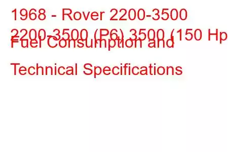 1968 - Rover 2200-3500
2200-3500 (P6) 3500 (150 Hp) Fuel Consumption and Technical Specifications