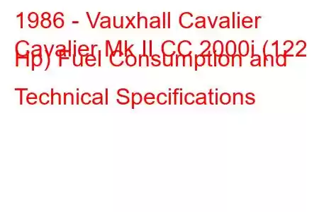 1986 - Vauxhall Cavalier
Cavalier Mk II CC 2000i (122 Hp) Fuel Consumption and Technical Specifications