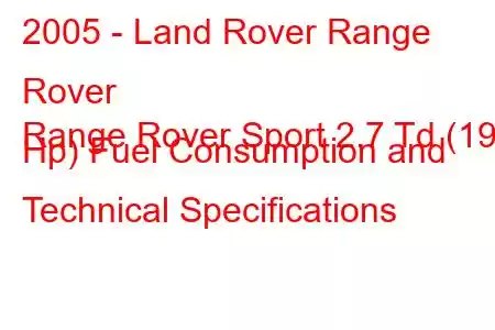 2005 - Land Rover Range Rover
Range Rover Sport 2.7 Td (190 Hp) Fuel Consumption and Technical Specifications