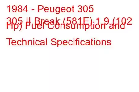 1984 - Peugeot 305
305 II Break (581E) 1.9 (102 Hp) Fuel Consumption and Technical Specifications