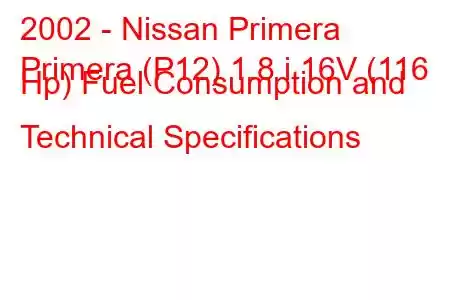 2002 - Nissan Primera
Primera (P12) 1.8 i 16V (116 Hp) Fuel Consumption and Technical Specifications