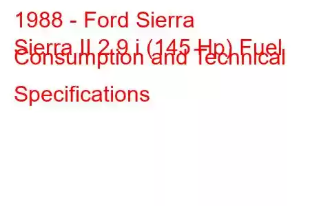 1988 - Ford Sierra
Sierra II 2.9 i (145 Hp) Fuel Consumption and Technical Specifications