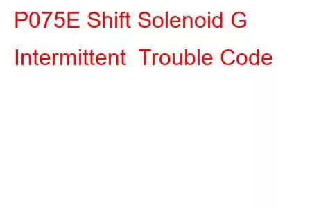 P075E Shift Solenoid G Intermittent Trouble Code