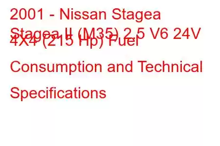 2001 - Nissan Stagea
Stagea II (M35) 2.5 V6 24V 4X4 (215 Hp) Fuel Consumption and Technical Specifications