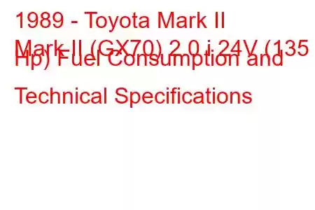 1989 - Toyota Mark II
Mark II (GX70) 2.0 i 24V (135 Hp) Fuel Consumption and Technical Specifications