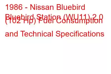 1986 - Nissan Bluebird
Bluebird Station (WU11) 2.0 (102 Hp) Fuel Consumption and Technical Specifications