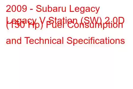 2009 - Subaru Legacy
Legacy V Station (SW) 2.0D (150 Hp) Fuel Consumption and Technical Specifications