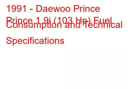 1991 - Daewoo Prince
Prince 1.9i (103 Hp) Fuel Consumption and Technical Specifications