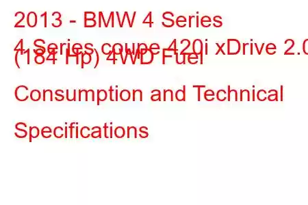 2013 - BMW 4 Series
4 Series coupe 420i xDrive 2.0 (184 Hp) 4WD Fuel Consumption and Technical Specifications