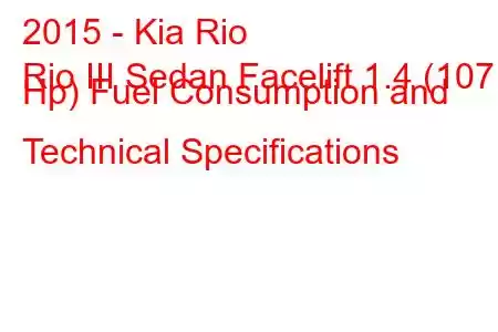 2015 - Kia Rio
Rio III Sedan Facelift 1.4 (107 Hp) Fuel Consumption and Technical Specifications