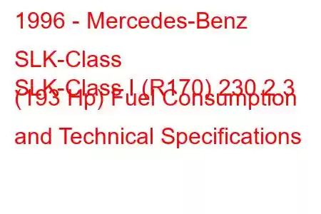 1996 - Mercedes-Benz SLK-Class
SLK-Class I (R170) 230 2.3 (193 Hp) Fuel Consumption and Technical Specifications