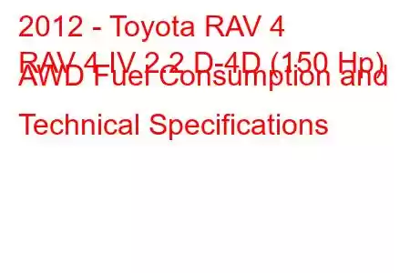 2012 - Toyota RAV 4
RAV 4 IV 2.2 D-4D (150 Hp) AWD Fuel Consumption and Technical Specifications