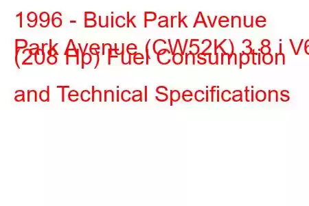 1996 - Buick Park Avenue
Park Avenue (CW52K) 3.8 i V6 (208 Hp) Fuel Consumption and Technical Specifications