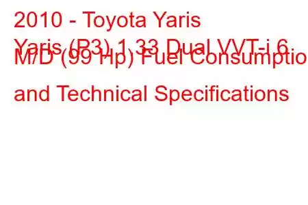 2010 - Toyota Yaris
Yaris (P3) 1.33 Dual VVT-i 6 M/D (99 Hp) Fuel Consumption and Technical Specifications