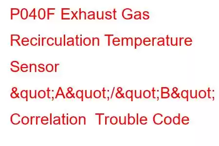 P040F Exhaust Gas Recirculation Temperature Sensor "A"/"B" Correlation Trouble Code