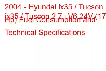 2004 - Hyundai ix35 / Tucson
ix35 / Tuscon 2.7 i V6 24V (173 Hp) Fuel Consumption and Technical Specifications