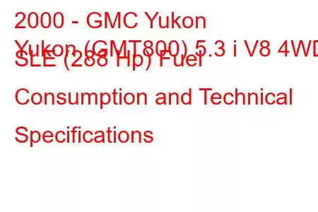 2000 - GMC Yukon
Yukon (GMT800) 5.3 i V8 4WD SLE (288 Hp) Fuel Consumption and Technical Specifications