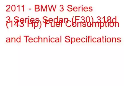 2011 - BMW 3 Series
3 Series Sedan (F30) 318d (143 Hp) Fuel Consumption and Technical Specifications