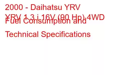 2000 - Daihatsu YRV
YRV 1.3 i 16V (90 Hp) 4WD Fuel Consumption and Technical Specifications