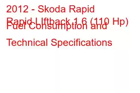 2012 - Skoda Rapid
Rapid LIftback 1.6 (110 Hp) Fuel Consumption and Technical Specifications