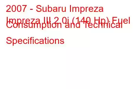 2007 - Subaru Impreza
Impreza III 2.0i (140 Hp) Fuel Consumption and Technical Specifications