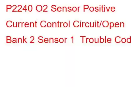  P2240 O2 Sensor Positive Current Control Circuit/Open Bank 2 Sensor 1 Trouble Code