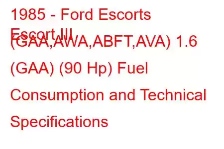 1985 - Ford Escorts
Escort III (GAA,AWA,ABFT,AVA) 1.6 (GAA) (90 Hp) Fuel Consumption and Technical Specifications