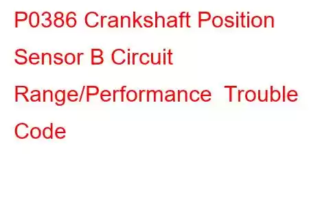 P0386 Crankshaft Position Sensor B Circuit Range/Performance Trouble Code