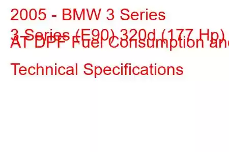 2005 - BMW 3 Series
3 Series (E90) 320d (177 Hp) AT DPF Fuel Consumption and Technical Specifications