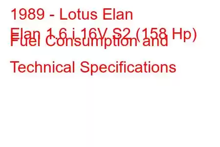 1989 - Lotus Elan
Elan 1.6 i 16V S2 (158 Hp) Fuel Consumption and Technical Specifications