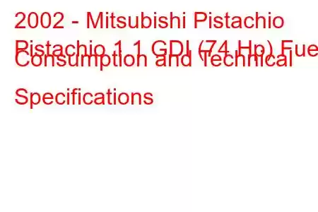 2002 - Mitsubishi Pistachio
Pistachio 1.1 GDI (74 Hp) Fuel Consumption and Technical Specifications